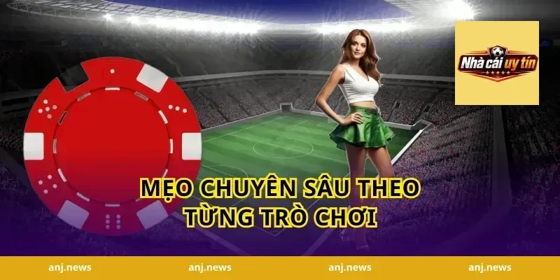 Mẹo Chuyên Sâu Theo Từng Trò Chơi