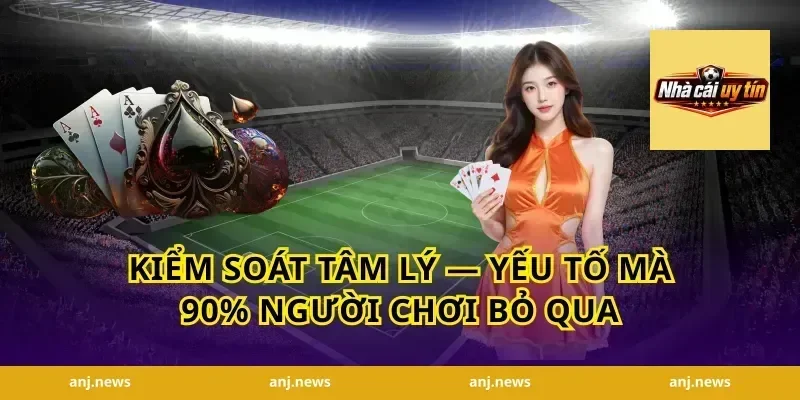 Kiểm Soát Tâm Lý — Yếu Tố Mà 90% Người Chơi Bỏ Qua