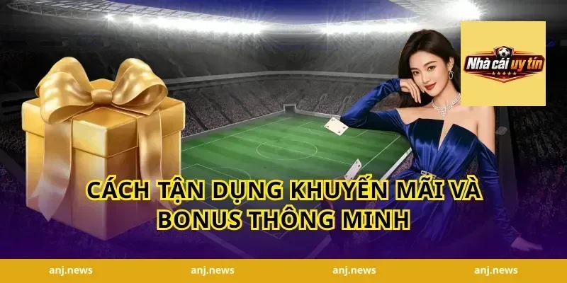 Cách Tận Dụng Khuyến Mãi Và Bonus Thông Minh