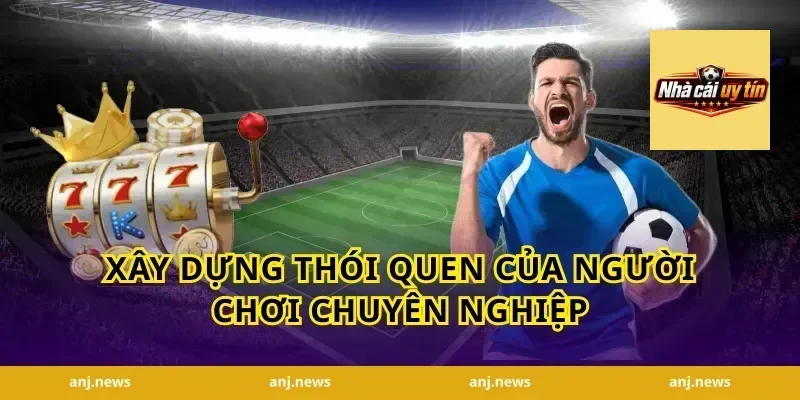 Xây Dựng Thói Quen Của Người Chơi Chuyên Nghiệp