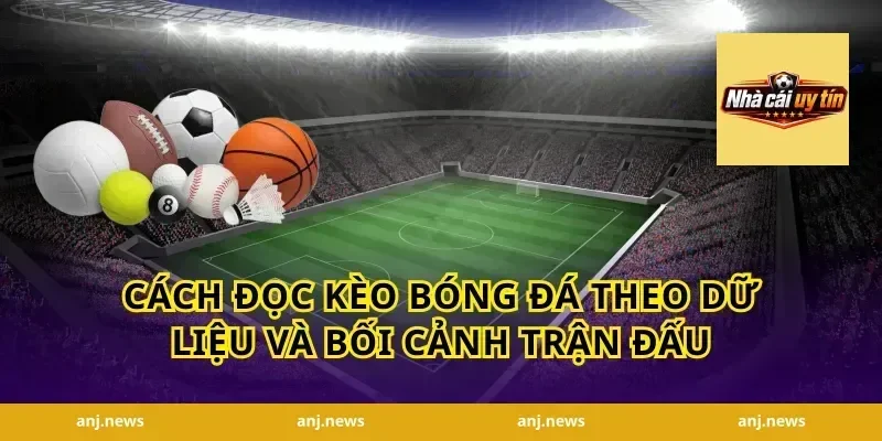 Cách đọc kèo bóng đá theo dữ liệu và bối cảnh trận đấu
