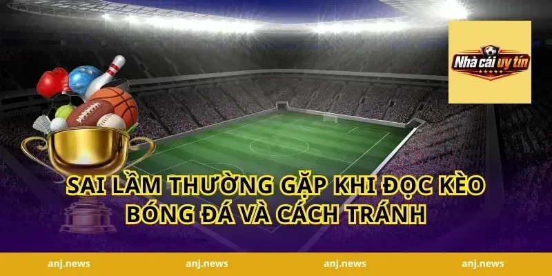 Sai lầm thường gặp khi đọc kèo bóng đá và cách tránh