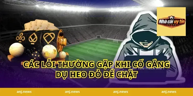 Các lỗi thường gặp khi cố gắng dụ heo đỏ để chặt