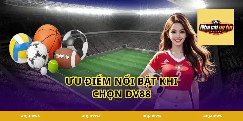 Ưu Điểm Nổi Bật Khi Chọn DV88
