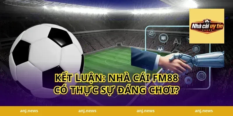 Kết luận: Nhà cái FM88 có thực sự đáng chơi?