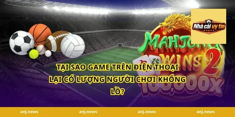 Tại Sao Game Trên Điện Thoại Lại Có Lượng Người Chơi Khổng Lồ?