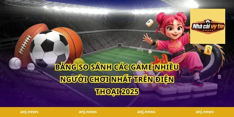 Bảng So Sánh Các Game Nhiều Người Chơi Nhất Trên Điện Thoại 2025