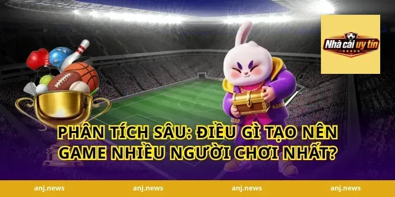 Phân Tích Sâu: Điều Gì Tạo Nên Game Nhiều Người Chơi Nhất?