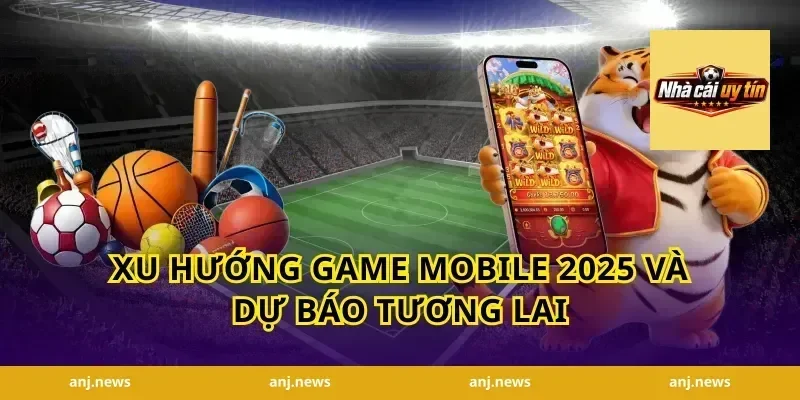 Xu Hướng Game Mobile 2025 Và Dự Báo Tương Lai