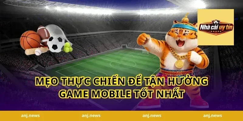 Mẹo Thực Chiến Để Tận Hưởng Game Mobile Tốt Nhất