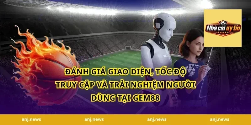 Đánh giá giao diện, tốc độ truy cập và trải nghiệm người dùng tại Gem88