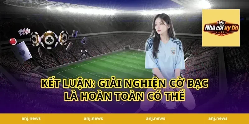 Kết Luận: Giải Nghiện Cờ Bạc Là Hoàn Toàn Có Thể