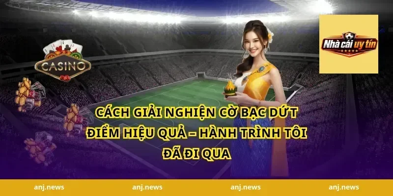Cách Giải Nghiện Cờ Bạc Dứt Điểm Hiệu Quả – Hành Trình Tôi Đã Đi Qua