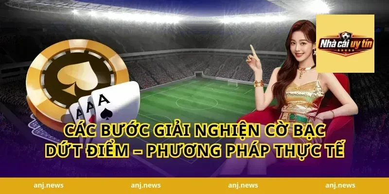 Các Bước Giải Nghiện Cờ Bạc Dứt Điểm – Phương Pháp Thực Tế