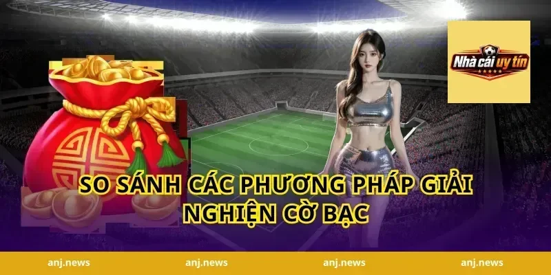 So Sánh Các Phương Pháp Giải Nghiện Cờ Bạc
