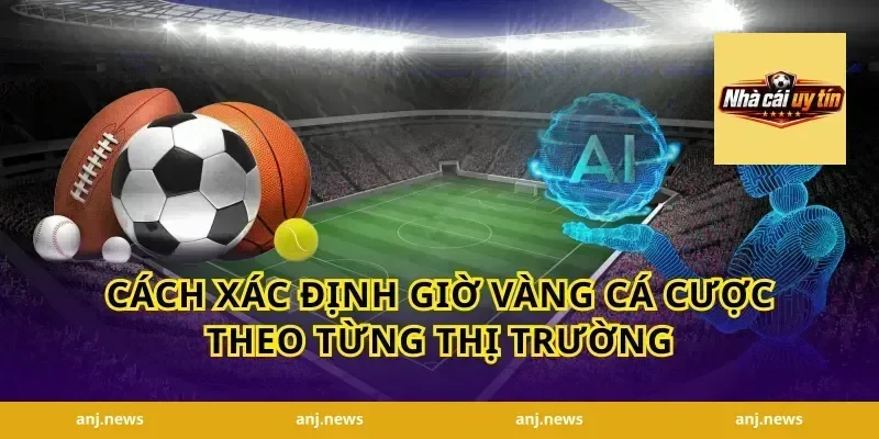 Cách Xác Định Giờ Vàng Cá Cược Theo Từng Thị Trường