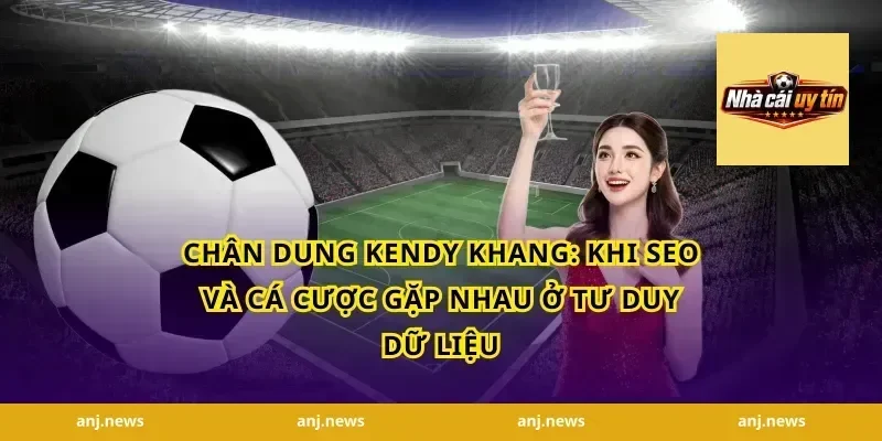 Chân dung Kendy Khang: Khi SEO và cá cược gặp nhau ở tư duy dữ liệu