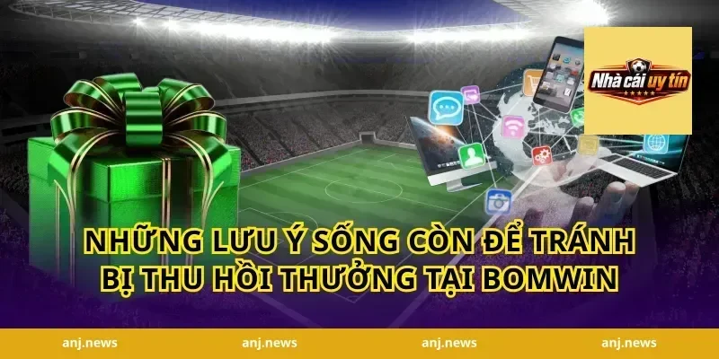 Những lưu ý sống còn để tránh bị thu hồi thưởng tại Bomwin