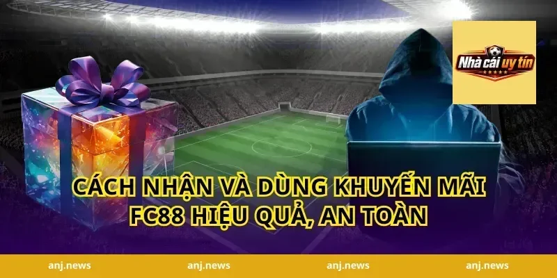 Cách nhận và dùng khuyến mãi FC88 hiệu quả, an toàn