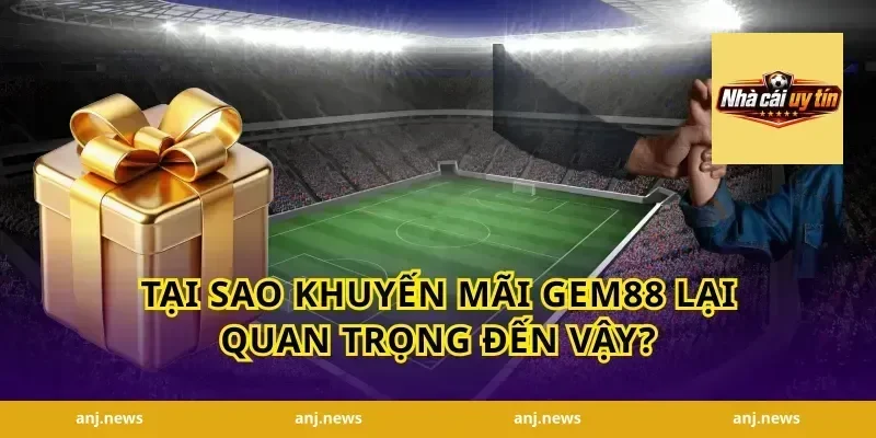 Tại Sao Khuyến Mãi Gem88 Lại Quan Trọng Đến Vậy?