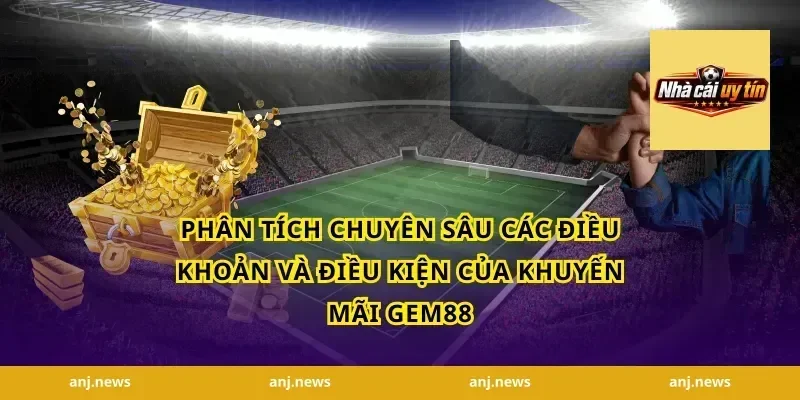 Phân Tích Chuyên Sâu Các Điều Khoản và Điều Kiện Của Khuyến Mãi Gem88
