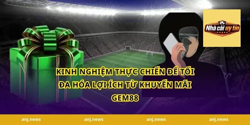 Kinh Nghiệm Thực Chiến Để Tối Đa Hóa Lợi Ích Từ Khuyến Mãi Gem88