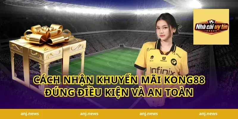 Cách nhận khuyến mãi Kong88 đúng điều kiện và an toàn