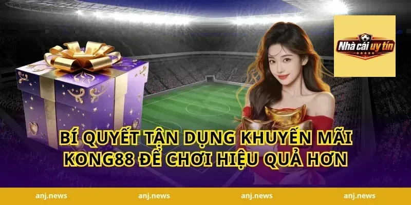 Bí quyết tận dụng khuyến mãi Kong88 để chơi hiệu quả hơn