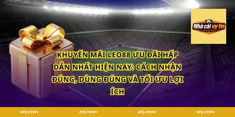 Khuyến Mãi Leo88 Ưu Đãi Hấp Dẫn Nhất Hiện Nay: Cách Nhận Đúng, Dùng Đúng Và Tối Ưu Lợi Ích