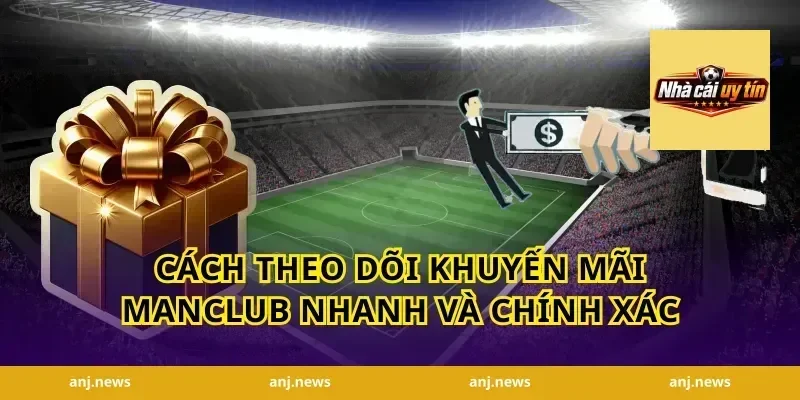 Cách theo dõi khuyến mãi Manclub nhanh và chính xác