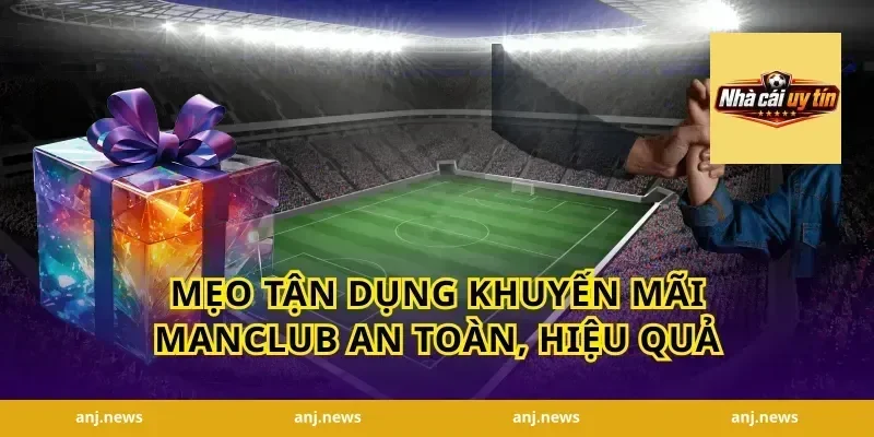 Mẹo tận dụng khuyến mãi Manclub an toàn, hiệu quả
