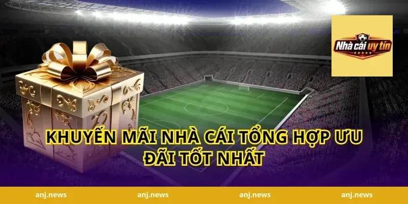 Khuyến Mãi Nhà Cái Tổng Hợp Ưu Đãi Tốt Nhất