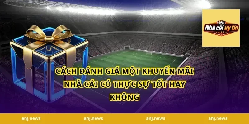 Cách đánh giá một khuyến mãi nhà cái có thực sự tốt hay không