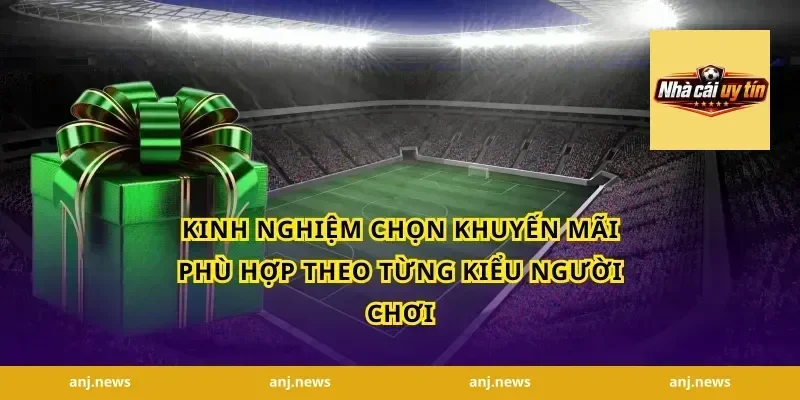 Kinh nghiệm chọn khuyến mãi phù hợp theo từng kiểu người chơi