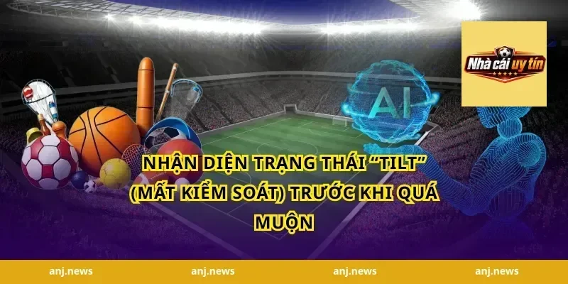 Nhận Diện Trạng Thái “Tilt” (Mất Kiểm Soát) Trước Khi Quá Muộn