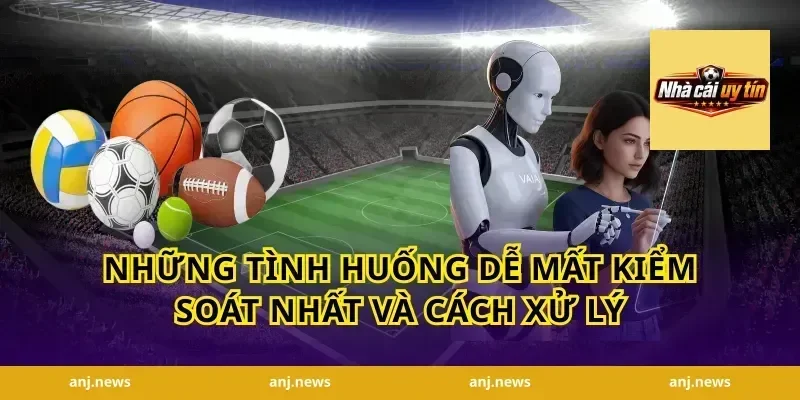 Những Tình Huống Dễ Mất Kiểm Soát Nhất Và Cách Xử Lý