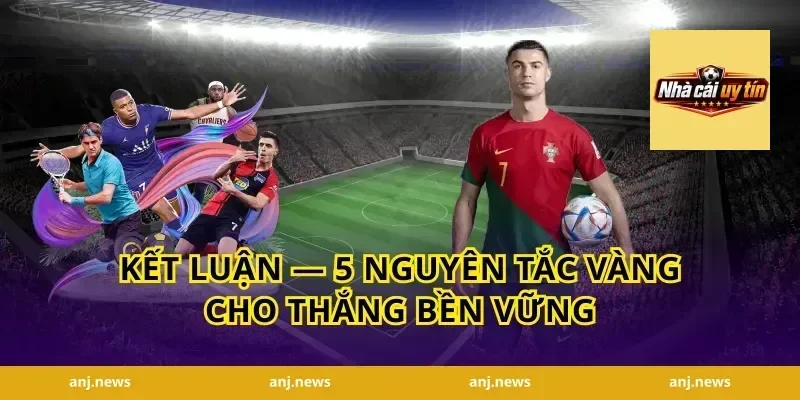 Kết luận — 5 nguyên tắc vàng cho thắng bền vững