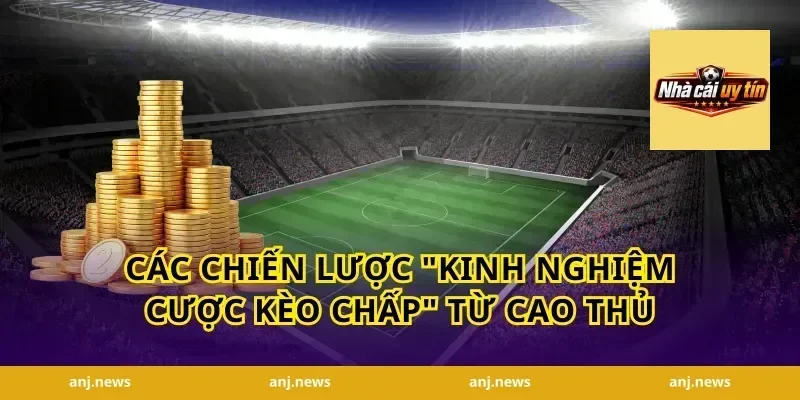 Các Chiến Lược "Kinh Nghiệm Cược Kèo Chấp" Từ Cao Thủ