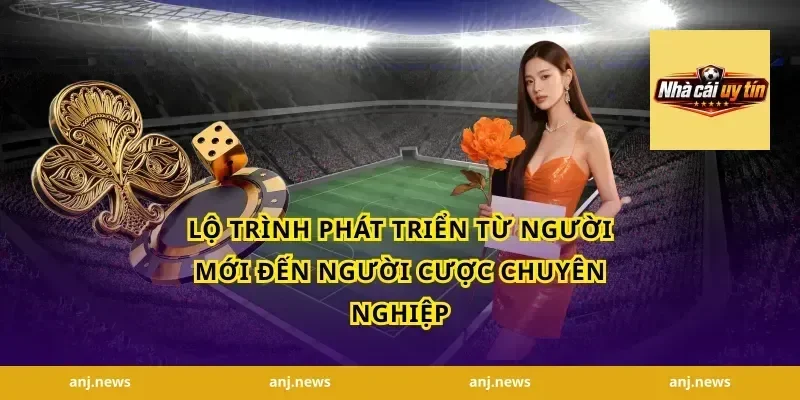 Lộ Trình Phát Triển Từ Người Mới Đến Người Cược Chuyên Nghiệp