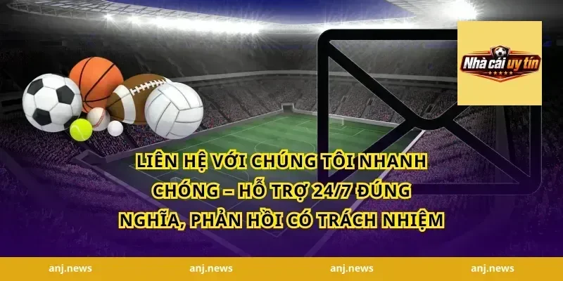 Liên hệ với chúng tôi nhanh chóng – hỗ trợ 24/7 đúng nghĩa, phản hồi có trách nhiệm
