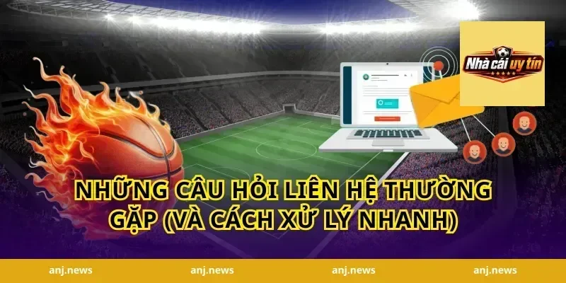Những câu hỏi liên hệ thường gặp (và cách xử lý nhanh)