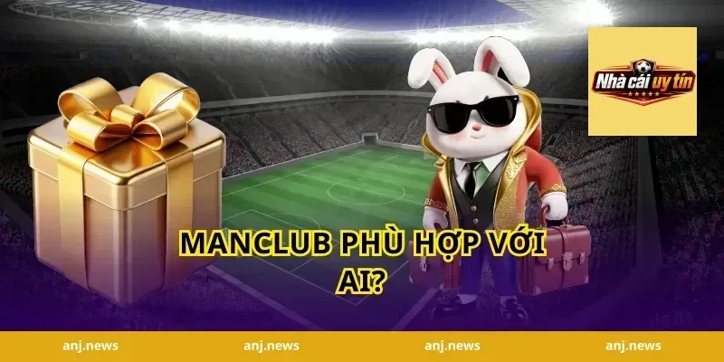 Manclub phù hợp với ai?
