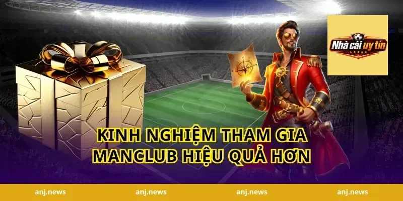 Kinh nghiệm tham gia Manclub hiệu quả hơn