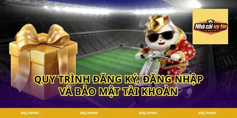 Quy trình đăng ký, đăng nhập và bảo mật tài khoản