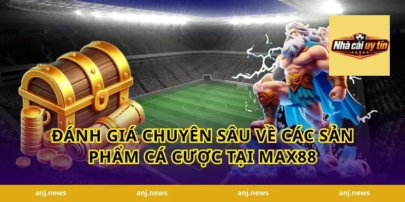 Đánh giá chuyên sâu về các sản phẩm cá cược tại Max88