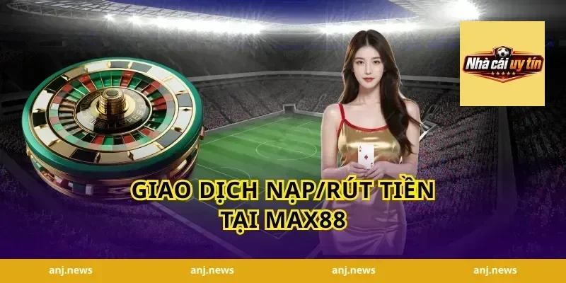 Giao dịch Nạp/Rút tiền tại Max88