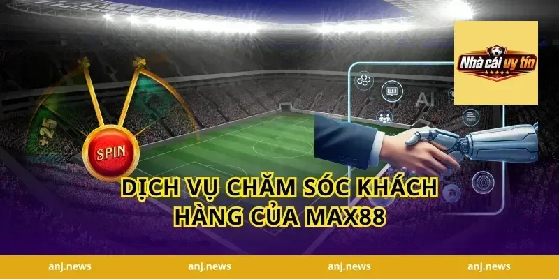 Dịch vụ Chăm sóc Khách hàng của Max88