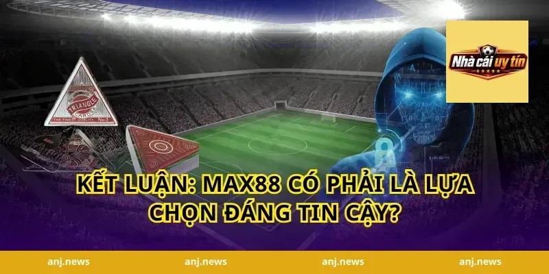 Kết luận: Max88 có phải là lựa chọn đáng tin cậy?