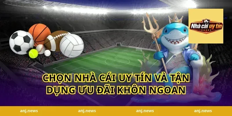 Chọn Nhà Cái Uy Tín Và Tận Dụng Ưu Đãi Khôn Ngoan