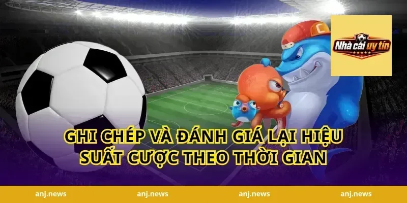 Ghi Chép Và Đánh Giá Lại Hiệu Suất Cược Theo Thời Gian